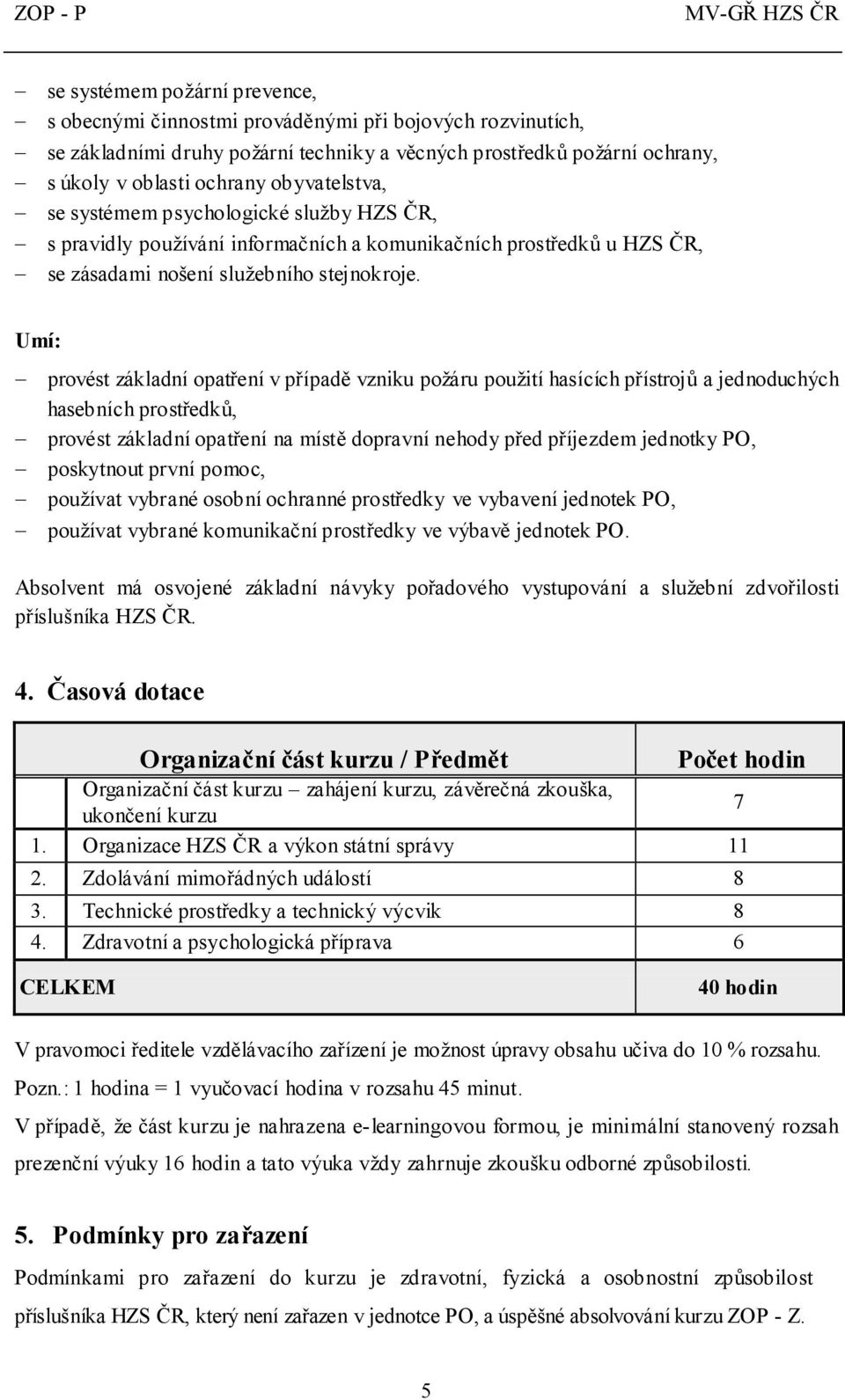 Umí: provést základní opatření v případě vzniku požáru použití hasících přístrojů a jednoduchých hasebních prostředků, provést základní opatření na místě dopravní nehody před příjezdem jednotky PO,