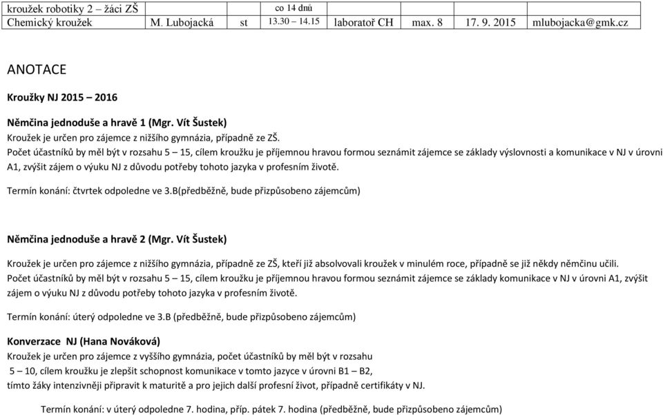 Počet účastníků by měl být v rozsahu 5 15, cílem kroužku je příjemnou hravou formou seznámit zájemce se základy výslovnosti a komunikace v NJ v úrovni A1, zvýšit zájem o výuku NJ z důvodu potřeby