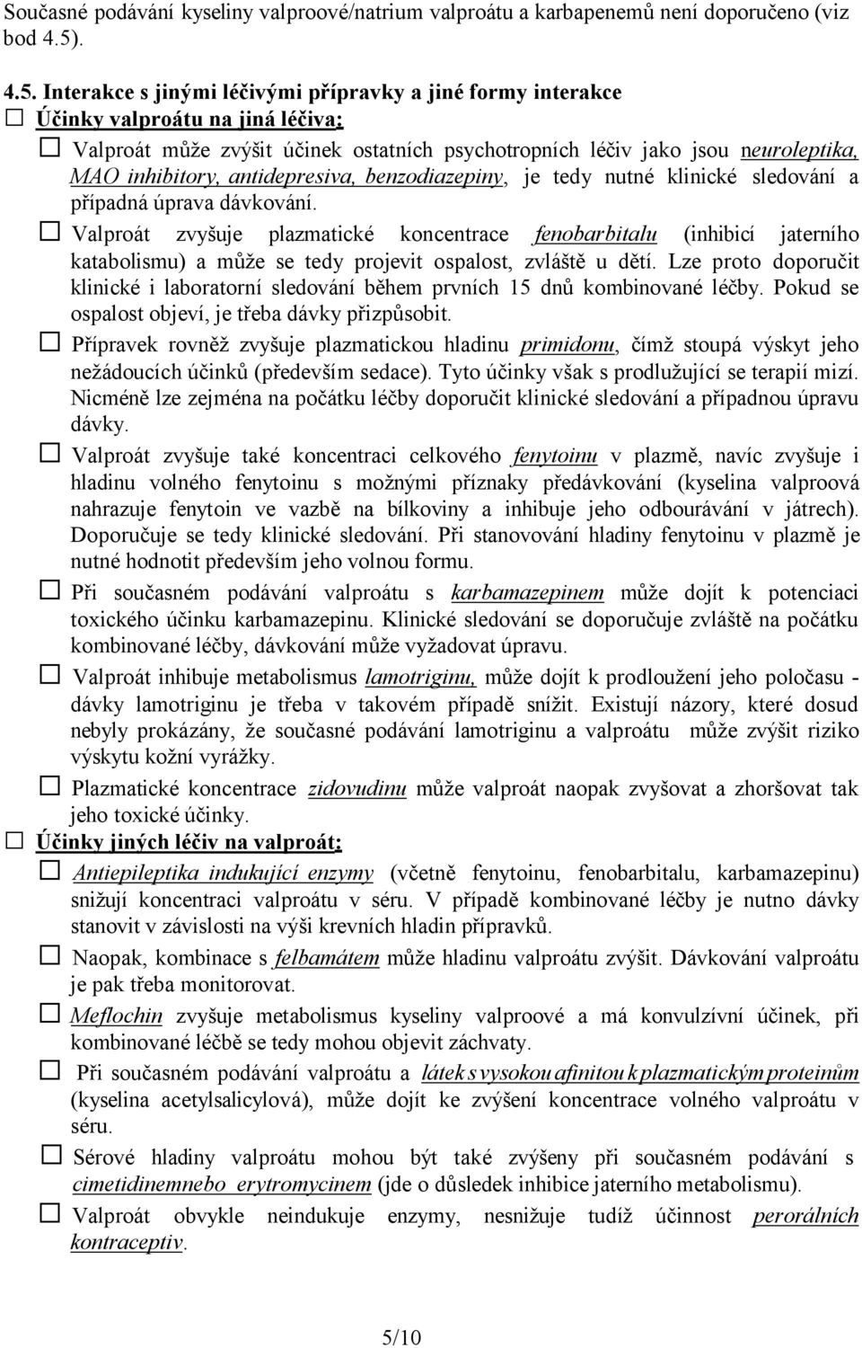 Interakce s jinými léčivými přípravky a jiné formy interakce Účinky valproátu na jiná léčiva: Valproát může zvýšit účinek ostatních psychotropních léčiv jako jsou neuroleptika, MAO inhibitory,