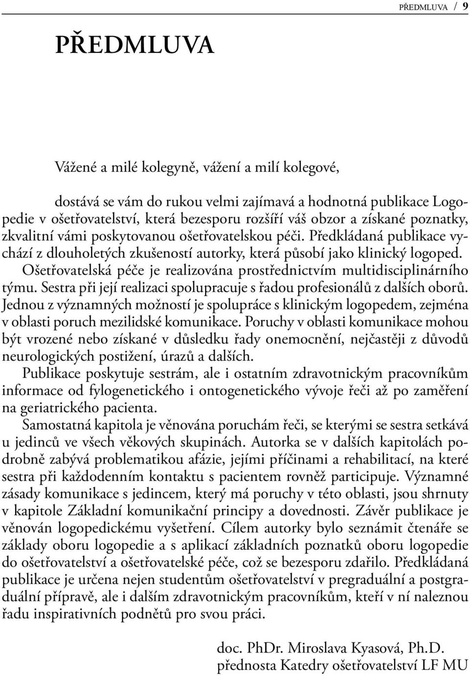 Ošetřovatelská péče je realizována prostřednictvím multidisciplinárního týmu. Sestra při její realizaci spolupracuje s řadou profesionálů z dalších oborů.