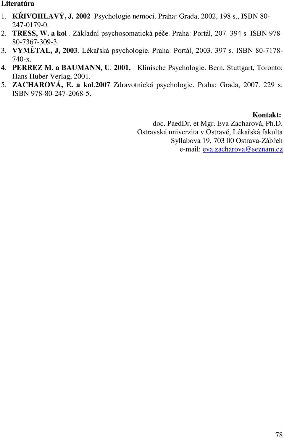 2001, Klinische Psychologie. Bern, Stuttgart, Toronto: Hans Huber Verlag, 2001. 5. ZACHAROVÁ, E. a kol.2007 Zdravotnická psychologie. Praha: Grada, 2007. 229 s.