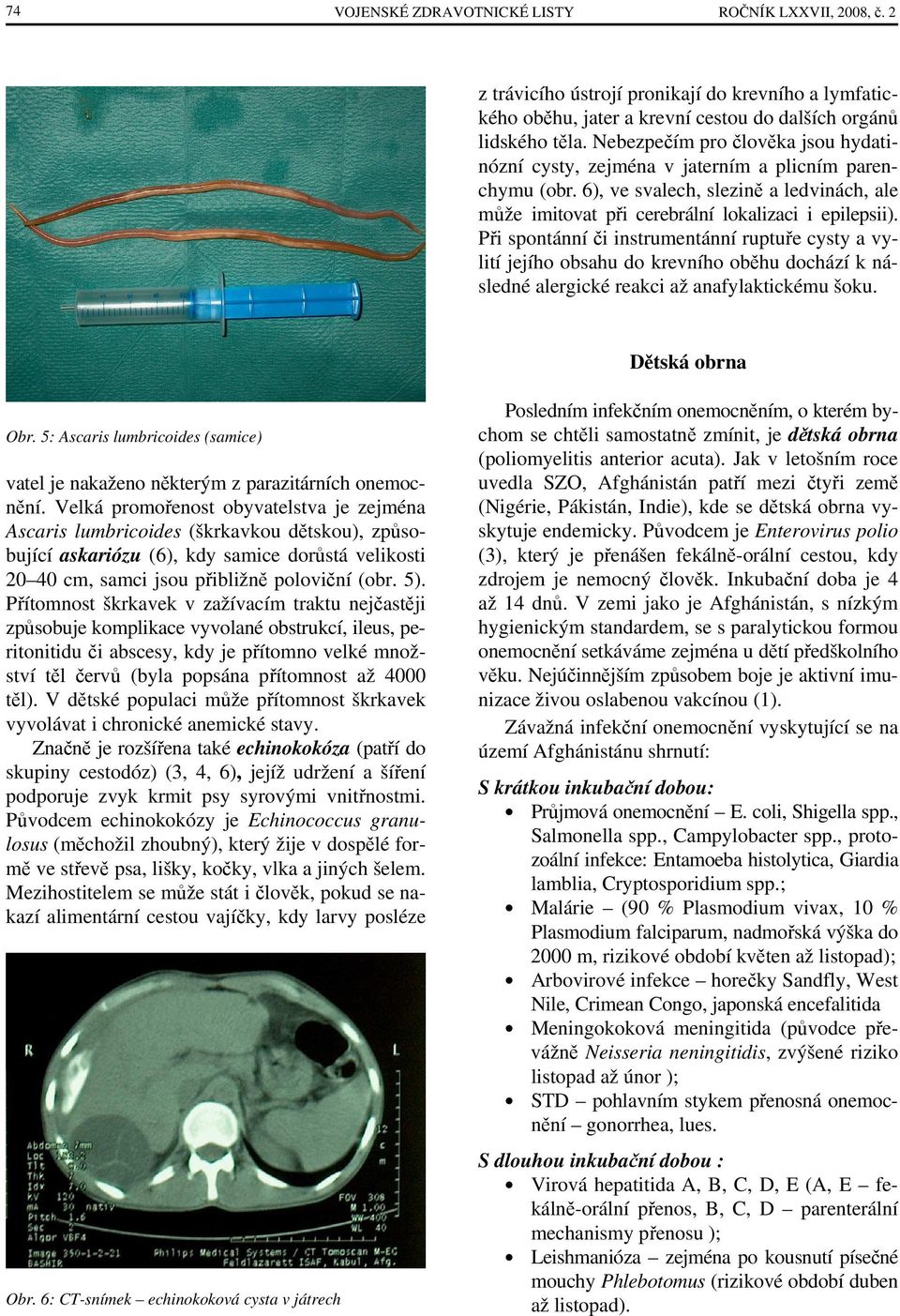 Při spontánní či instrumentánní ruptuře cysty a vylití jejího obsahu do krevního oběhu dochází k následné alergické reakci až anafylaktickému šoku. Dětská obrna Obr.