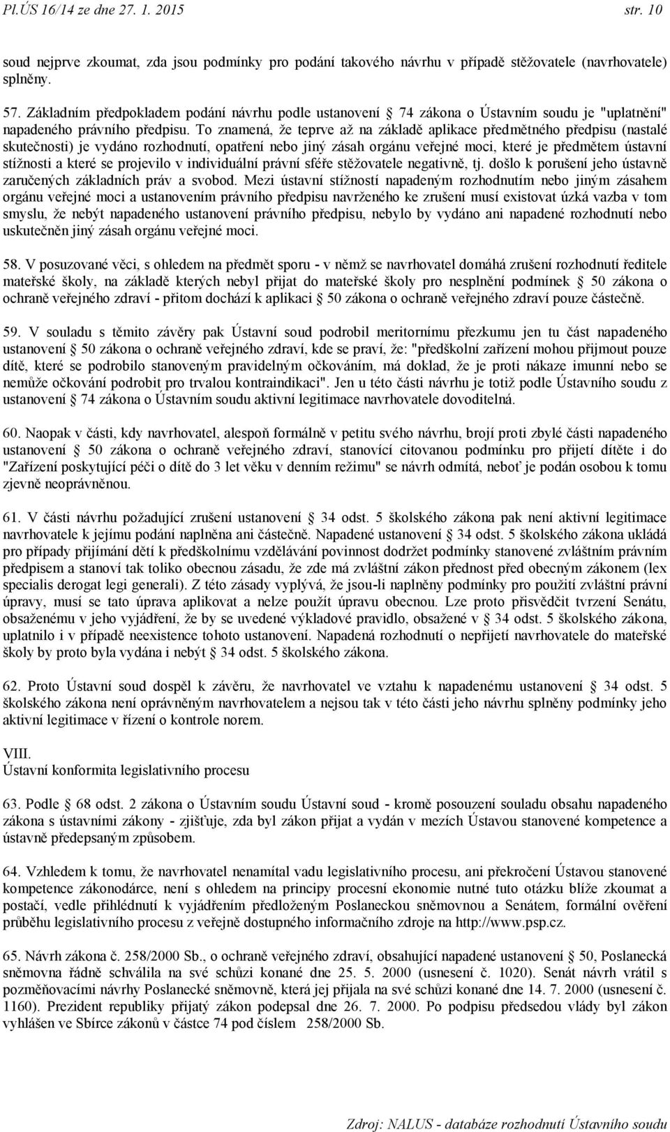 To znamená, ţe teprve aţ na základě aplikace předmětného předpisu (nastalé skutečnosti) je vydáno rozhodnutí, opatření nebo jiný zásah orgánu veřejné moci, které je předmětem ústavní stíţnosti a