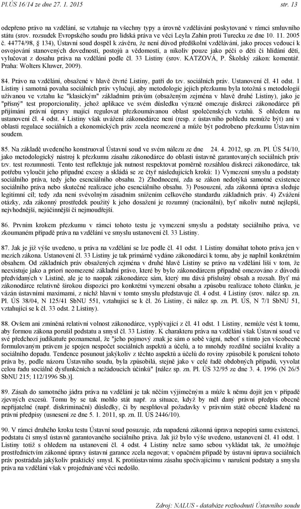 44774/98, 134), Ústavní soud dospěl k závěru, ţe není důvod předškolní vzdělávání, jako proces vedoucí k osvojování stanovených dovedností, postojů a vědomostí, a nikoliv pouze jako péči o děti či