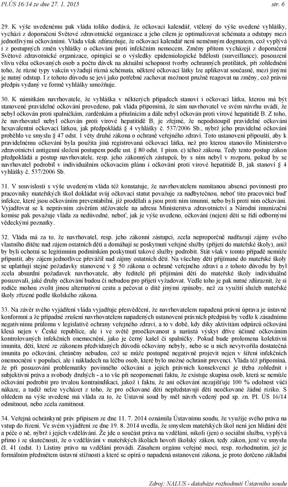 mezi jednotlivými očkováními. Vláda však zdůrazňuje, ţe očkovací kalendář není neměnným dogmatem, coţ vyplývá i z postupných změn vyhlášky o očkování proti infekčním nemocem.