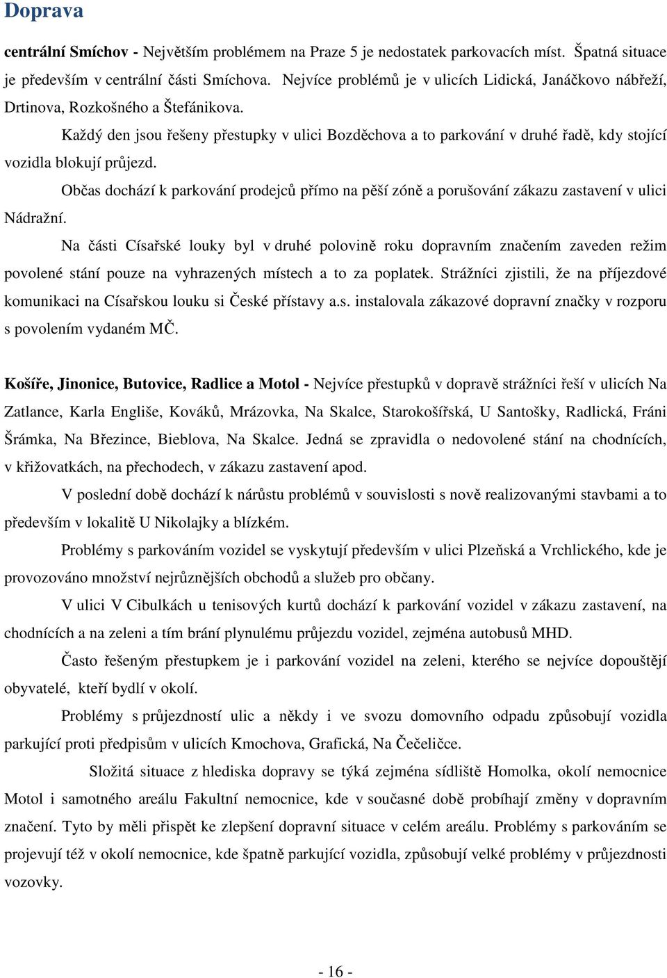 Každý den jsou řešeny přestupky v ulici Bozděchova a to parkování v druhé řadě, kdy stojící vozidla blokují průjezd.