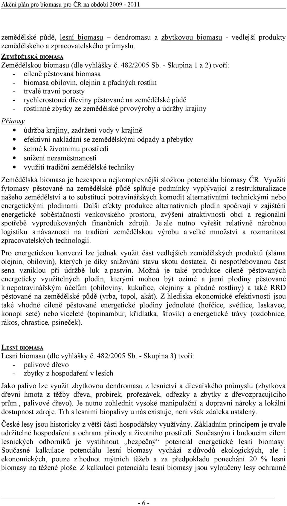 zemědělské prvovýroby a údržby krajiny Přínosy údržba krajiny, zadržení vody v krajině efektivní nakládání se zemědělskými odpady a přebytky šetrné k životnímu prostředí snížení nezaměstnanosti