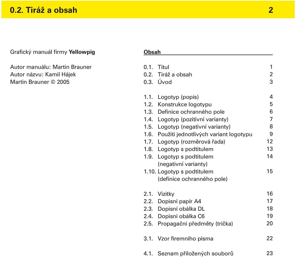 Logotyp (rozmìrová øada) 1.8. Logotyp s podtitulem 1.9. Logotyp s podtitulem (negativní varianty) 1.10. Logotyp s podtitulem (definice ochranného pole) 2.1. Vizitky 2.2. Dopisní papír A4 2.