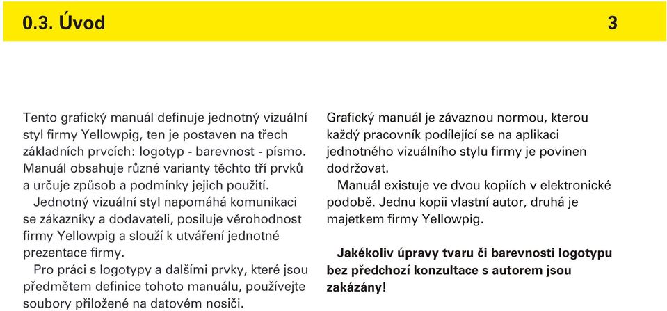 Jednotný vizuální styl napomáhá komunikaci se zákazníky a dodavateli, posiluje vìrohodnost firmy Yellowpig a slouží k utváøení jednotné prezentace firmy.