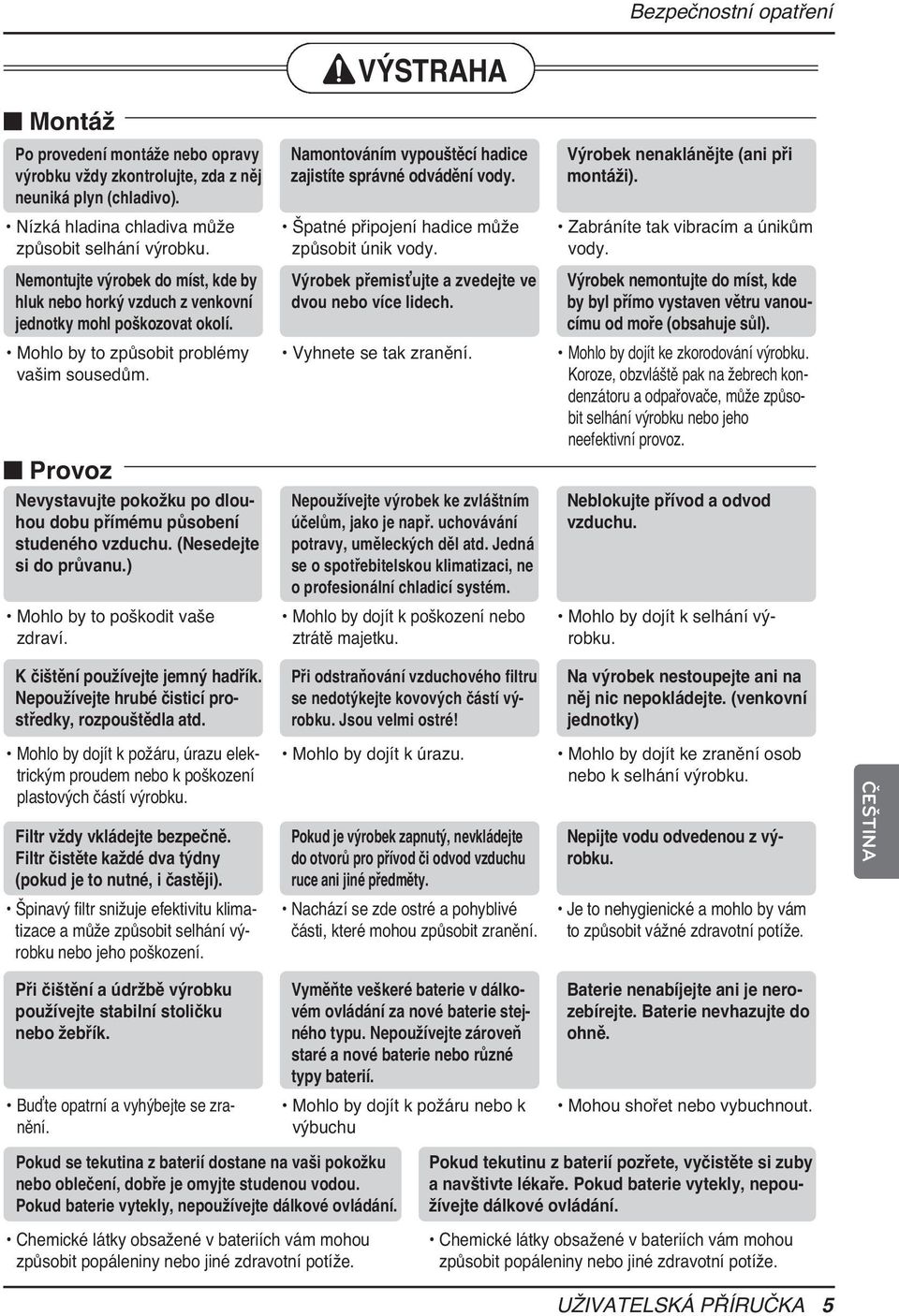 Nemontujte výrobek do míst, kde by hluk nebo horký vzduch z venkovní jednotky mohl poškozovat okolí. Mohlo by to způsobit problémy vašim sousedům.