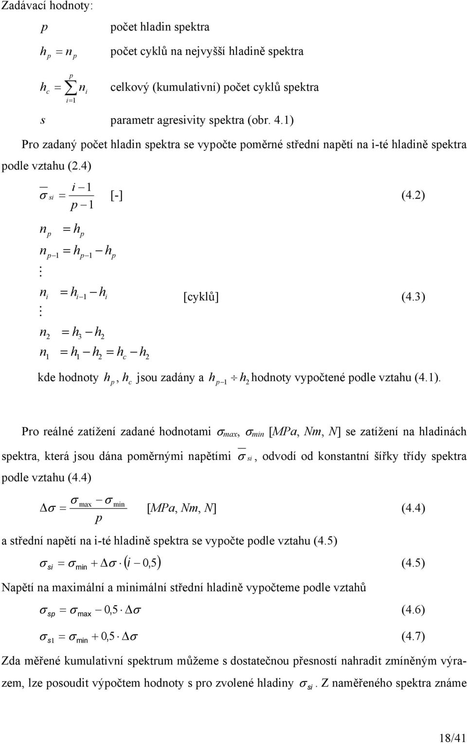 2) p n n M n M n n p i p 2 = h = h = h i p = h h 3 p h = h h h 2 2 i p = h h c 2 [cyklů] (4.3) kde hodnoty h p, hc jsou zadány a h p h2 hodnoty vypočtené podle vztahu (4.). Pro reálné zatížení zadané hodnotami σ max, σ min [MPa, Nm, N] se zatížení na hladinách spektra, která jsou dána poměrnými napětími σ si, odvodí od konstantní šířky třídy spektra podle vztahu (4.
