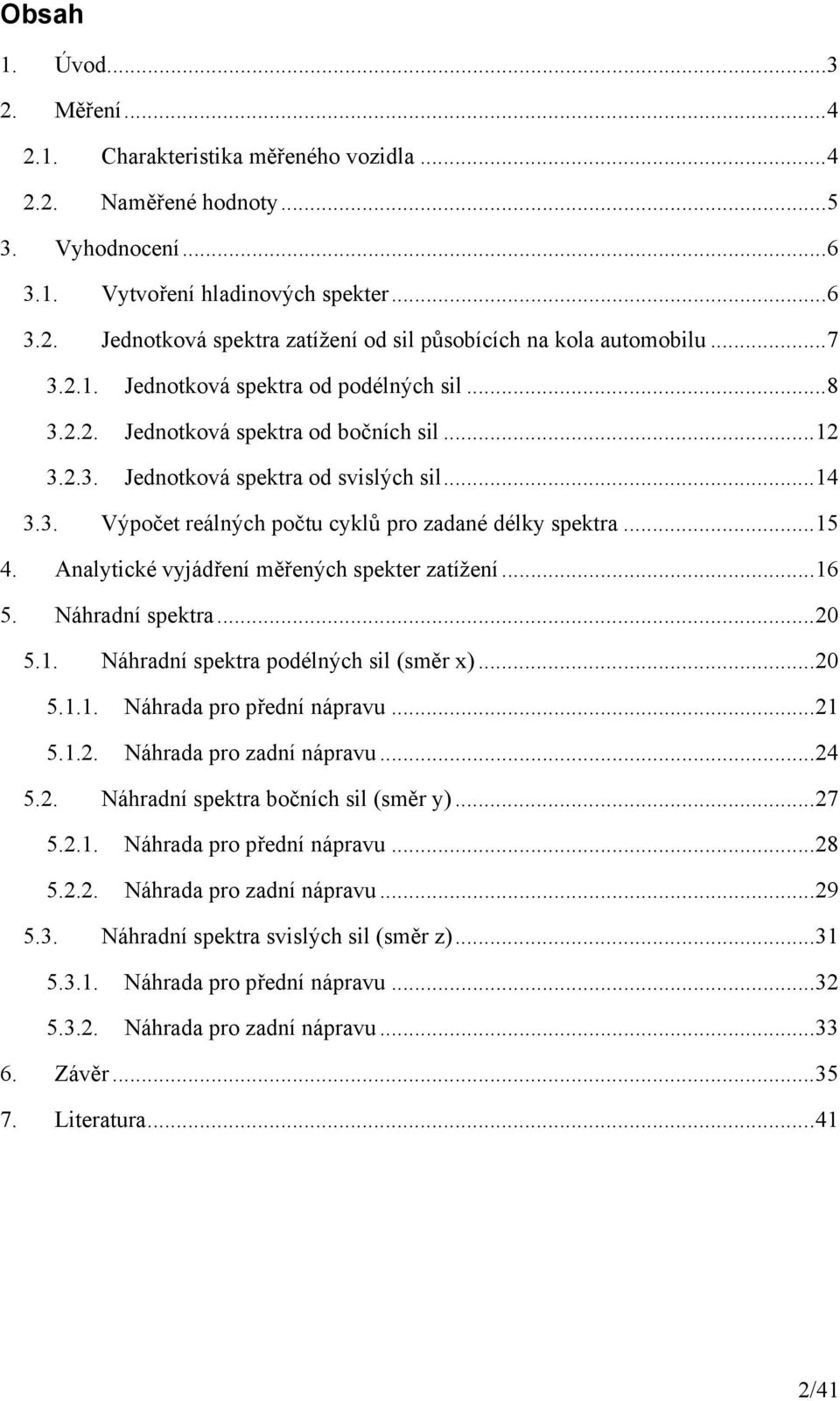 ..5 4. Analytické vyjádření měřených spekter zatížení...6 5. Náhradní spektra...2 5.. Náhradní spektra podélných sil (směr x)...2 5... Náhrada pro přední nápravu...2 5..2. Náhrada pro zadní nápravu.