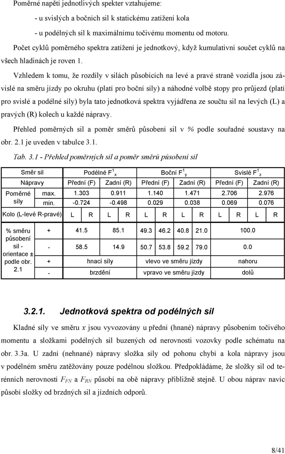 Vzhledem k tomu, že rozdíly v silách působících na levé a pravé straně vozidla jsou závislé na směru jízdy po okruhu (platí pro boční síly) a náhodné volbě stopy pro průjezd (platí pro svislé a