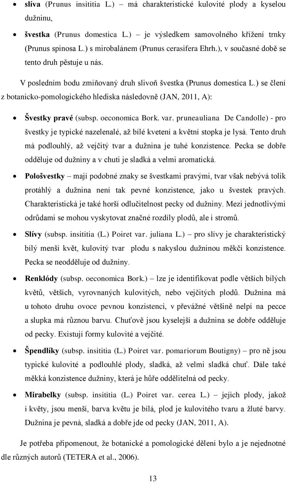 ) se člení z botanicko-pomologického hlediska následovně (JAN, 2011, A): Švestky pravé (subsp. oeconomica Bork. var.