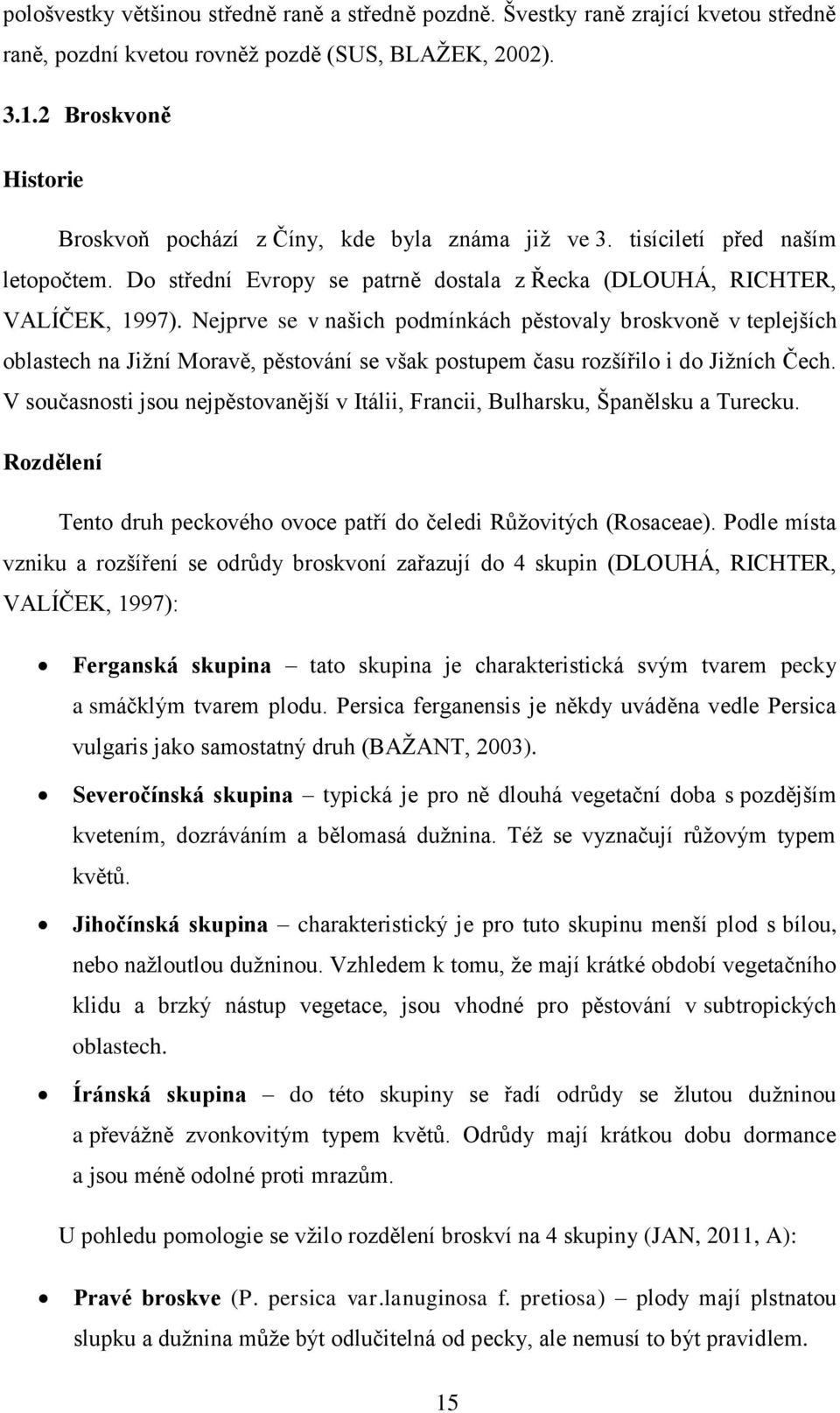 Nejprve se v našich podmínkách pěstovaly broskvoně v teplejších oblastech na Jižní Moravě, pěstování se však postupem času rozšířilo i do Jižních Čech.