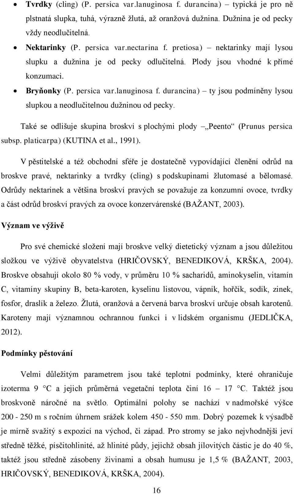 durancina) ty jsou podmíněny lysou slupkou a neodlučitelnou dužninou od pecky. Také se odlišuje skupina broskví s plochými plody Peento (Prunus persica subsp. platicarpa) (KUTINA et al., 1991).