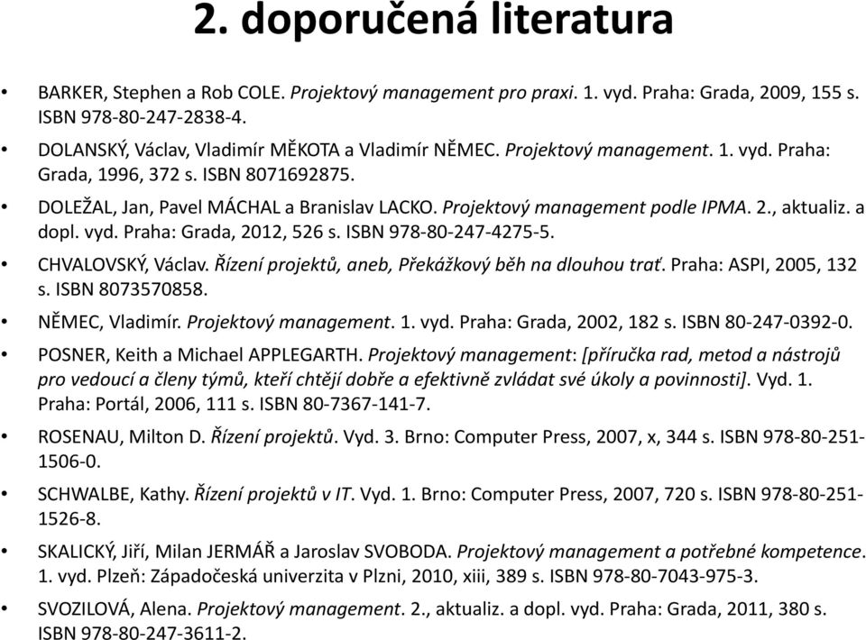 ISBN 978 80 247 4275 5. CHVALOVSKÝ, Václav. Řízení projektů, aneb, Překážkový běh na dlouhou trať. Praha: ASPI, 2005, 132 s. ISBN 8073570858. NĚMEC, Vladimír. Projektový management. 1. vyd.