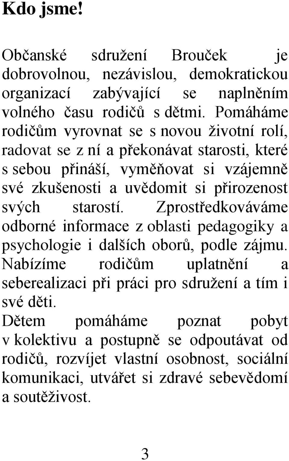 přirozenost svých starostí. Zprostředkováváme odborné informace z oblasti pedagogiky a psychologie i dalších oborů, podle zájmu.