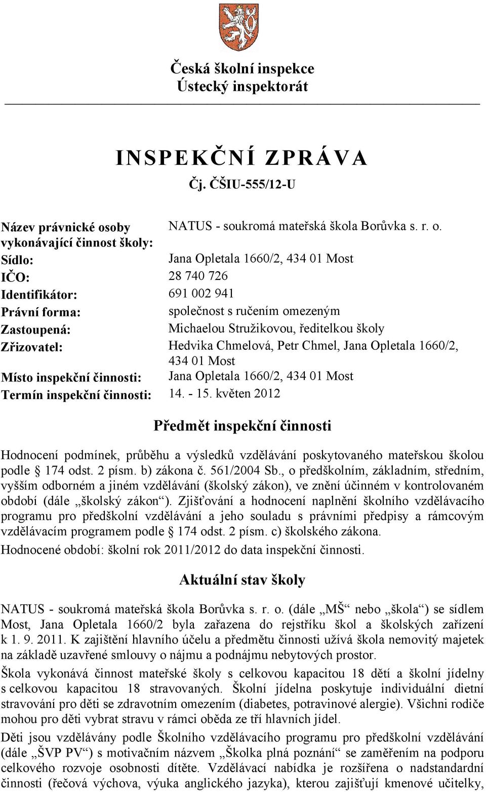 vykonávající činnost školy: Sídlo: Jana Opletala 1660/2, 434 01 Most IČO: 28 740 726 Identifikátor: 691 002 941 Právní forma: společnost s ručením omezeným Zastoupená: Michaelou Stružikovou,