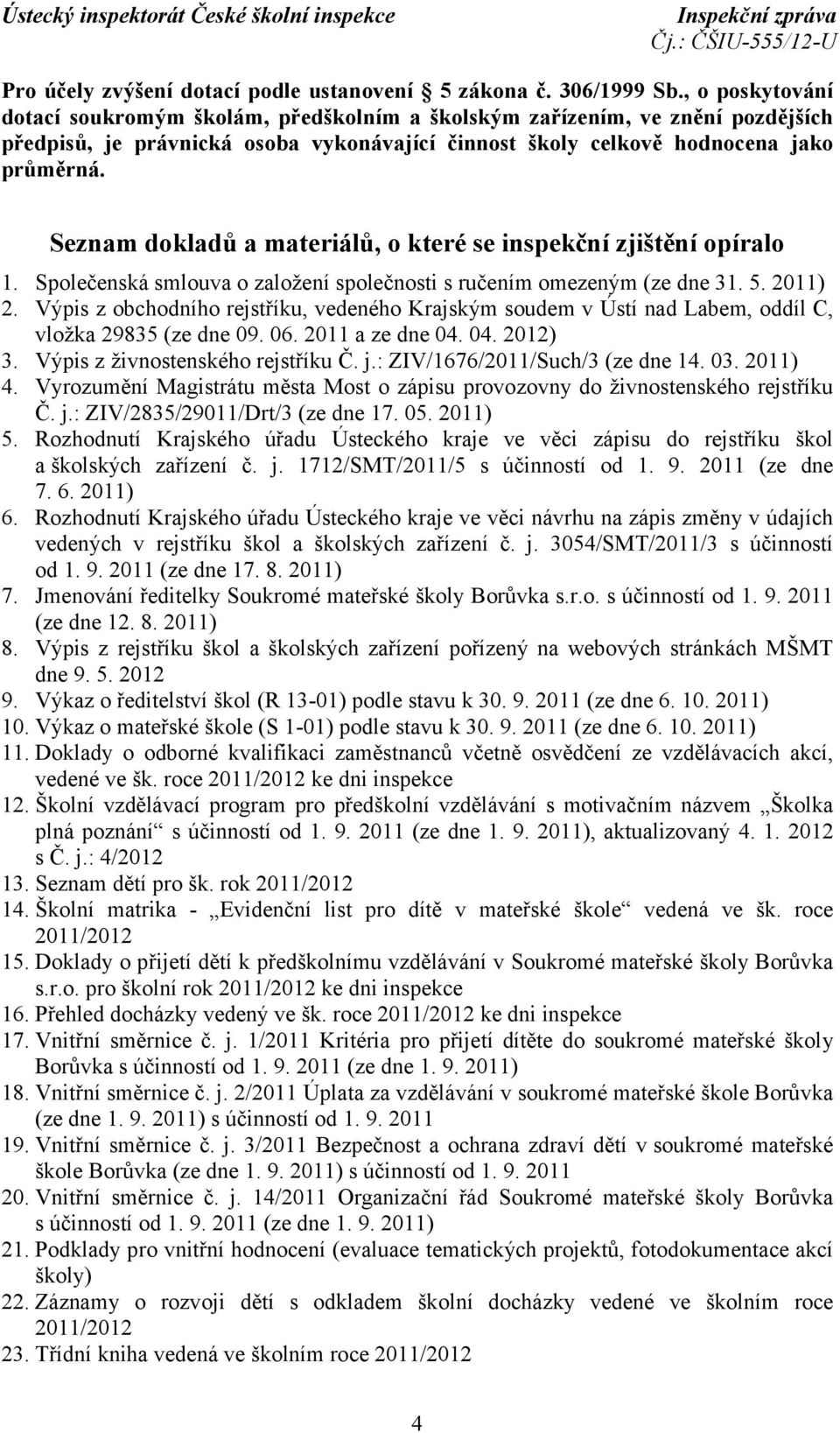 Seznam dokladů a materiálů, o které se inspekční zjištění opíralo 1. Společenská smlouva o založení společnosti s ručením omezeným (ze dne 31. 5. 2011) 2.