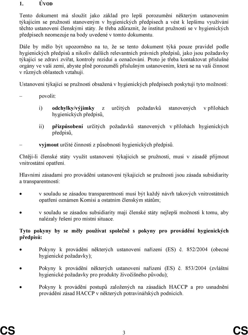 Dále by mělo být upozorněno na to, že se tento dokument týká pouze pravidel podle hygienických předpisů a nikoliv dalších relevantních právních předpisů, jako jsou požadavky týkající se zdraví