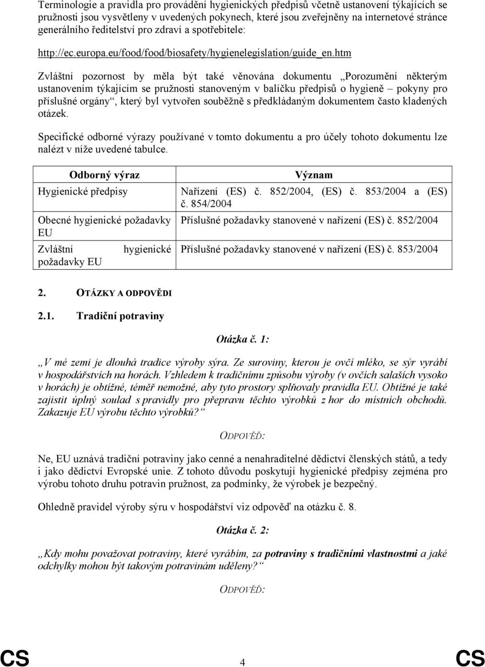 htm Zvláštní pozornost by měla být také věnována dokumentu Porozumění některým ustanovením týkajícím se pružnosti stanoveným v balíčku předpisů o hygieně pokyny pro příslušné orgány, který byl