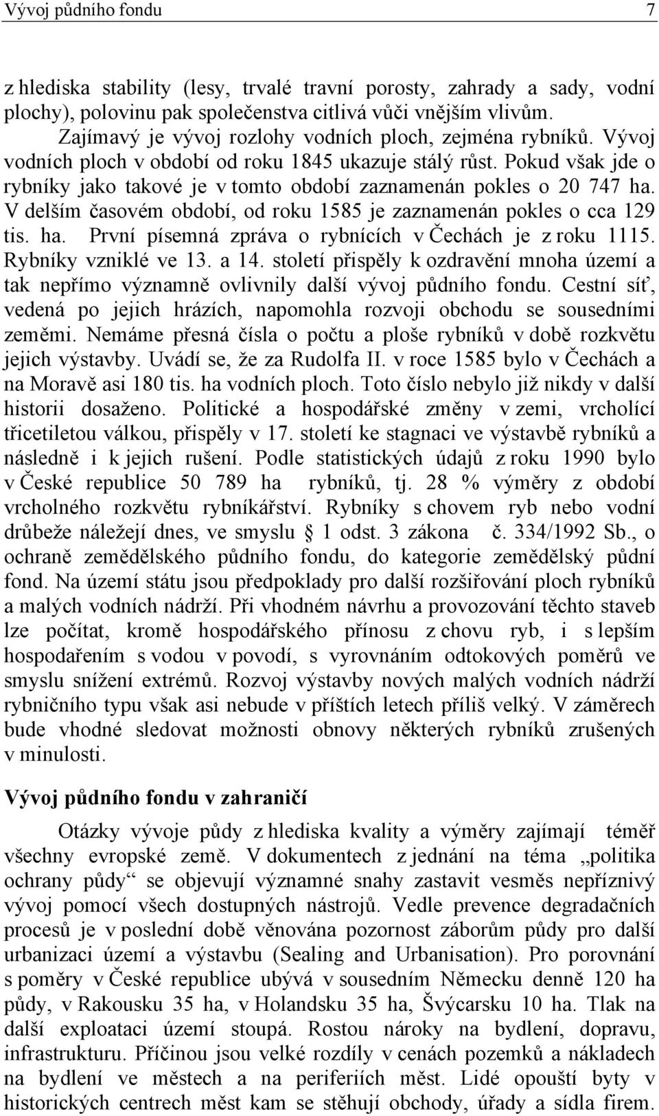 Pokud však jde o rybníky jako takové je v tomto období zaznamenán pokles o 20 747 ha. V delším časovém období, od roku 1585 je zaznamenán pokles o cca 129 tis. ha. První písemná zpráva o rybnících v Čechách je z roku 1115.