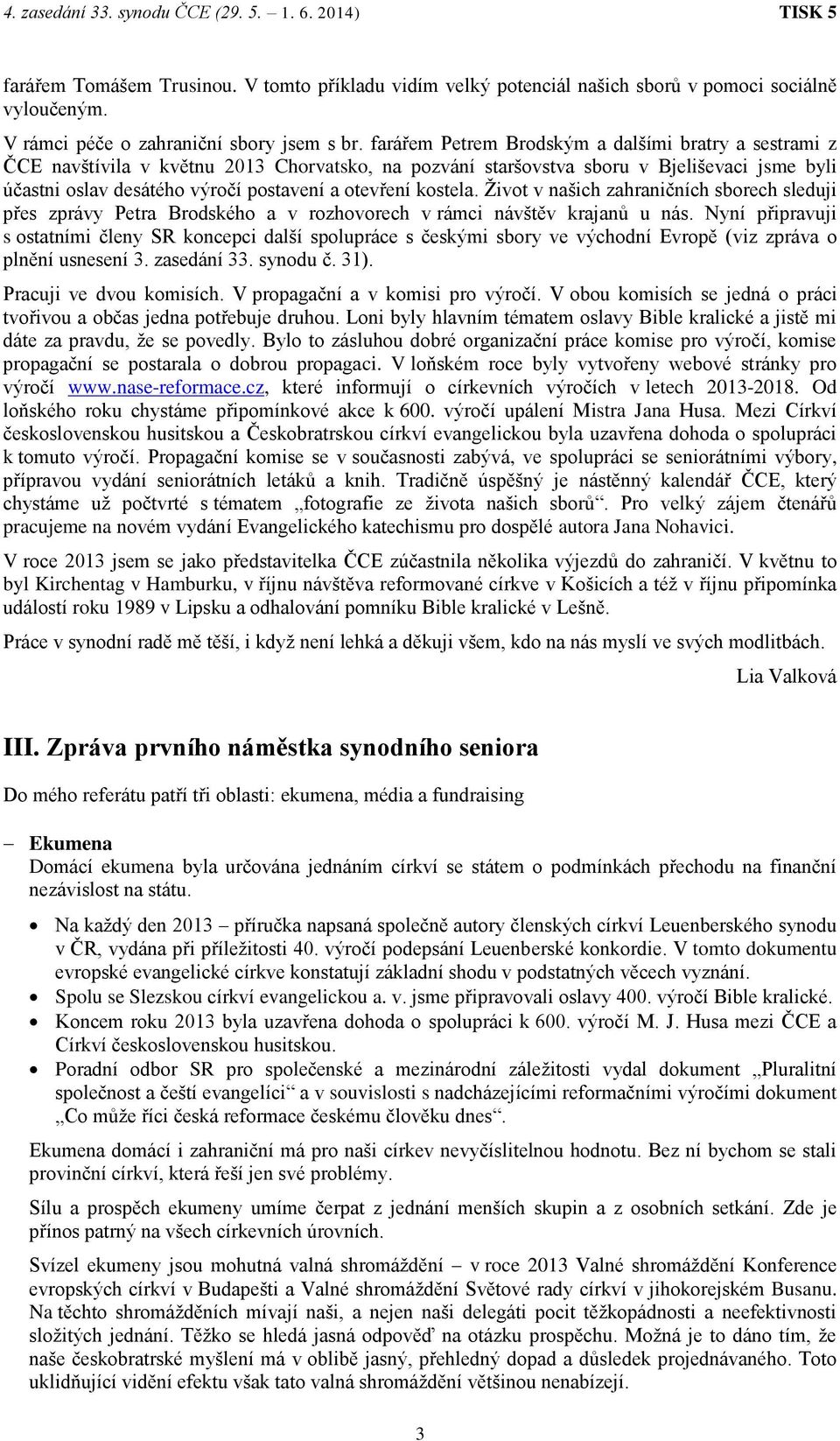 kostela. Život v našich zahraničních sborech sleduji přes zprávy Petra Brodského a v rozhovorech v rámci návštěv krajanů u nás.