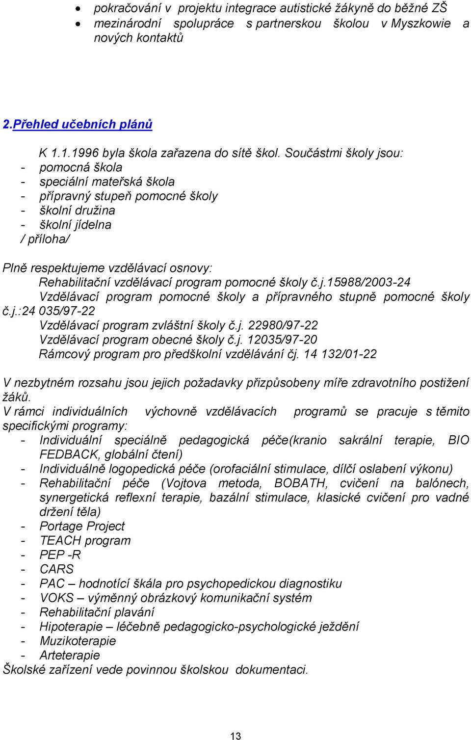 Součástmi školy jsou: - pomocná škola - speciální mateřská škola - přípravný stupeň pomocné školy - školní družina - školní jídelna / příloha/ Plně respektujeme vzdělávací osnovy: Rehabilitační