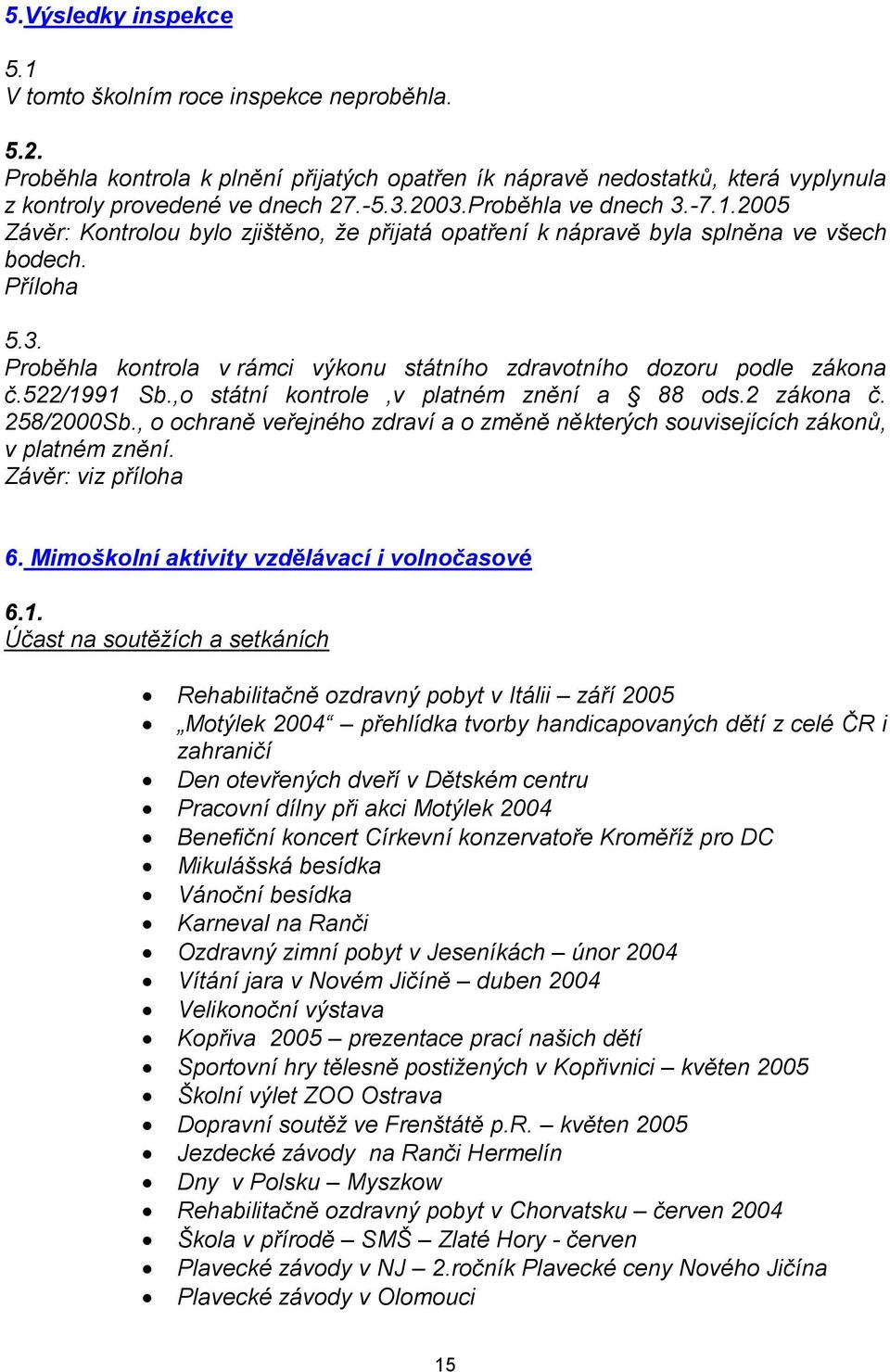 522/1991 Sb.,o státní kontrole,v platném znění a 88 ods.2 zákona č. 258/2000Sb., o ochraně veřejného zdraví a o změně některých souvisejících zákonů, v platném znění. Závěr: viz příloha 6.