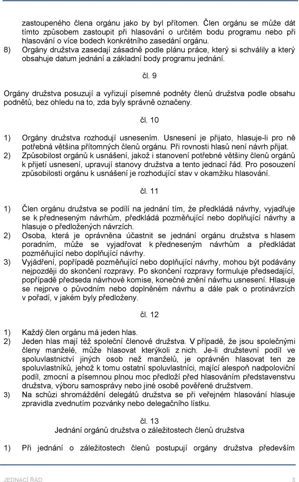 9 Orgány družstva posuzují a vyřizují písemné podněty členů družstva podle obsahu podnětů, bez ohledu na to, zda byly správně označeny. čl. 10 1) Orgány družstva rozhodují usnesením.