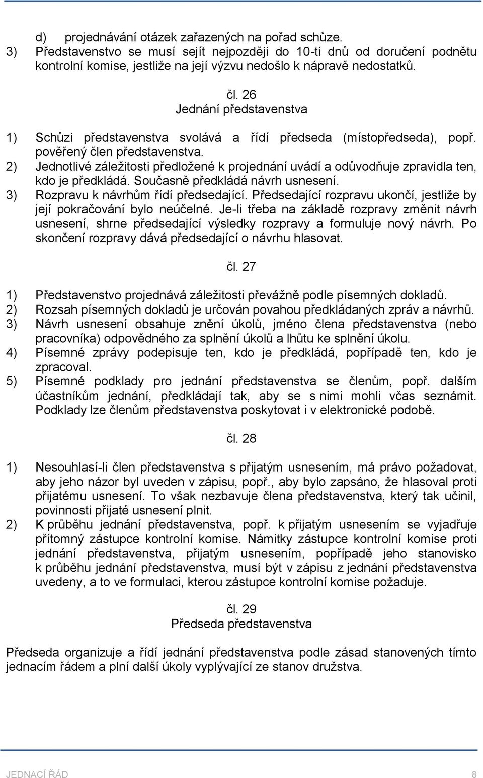 2) Jednotlivé záležitosti předložené k projednání uvádí a odůvodňuje zpravidla ten, kdo je předkládá. Současně předkládá návrh usnesení. 3) Rozpravu k návrhům řídí předsedající.