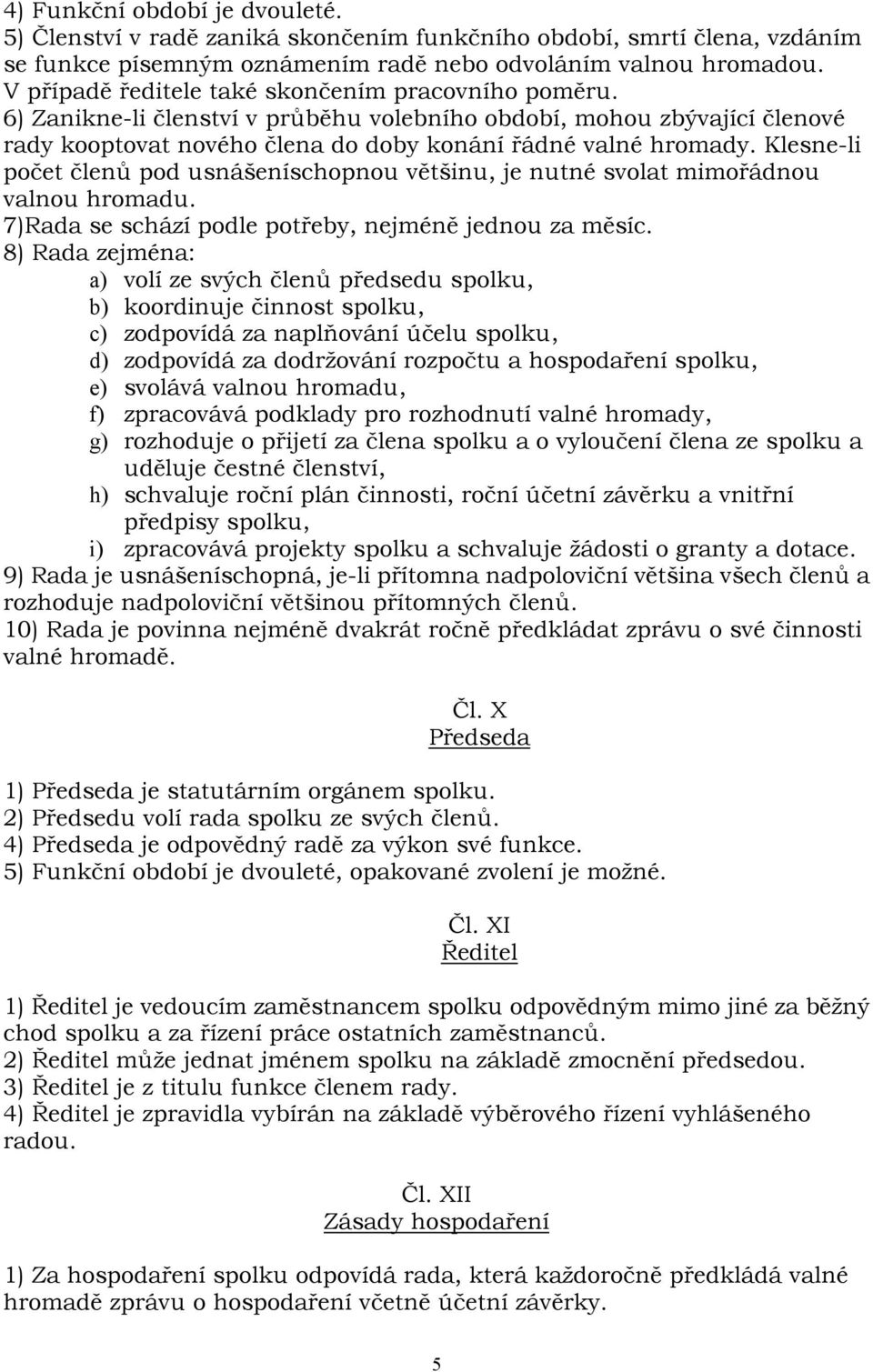 Klesne-li počet členů pod usnášeníschopnou většinu, je nutné svolat mimořádnou valnou hromadu. 7)Rada se schází podle potřeby, nejméně jednou za měsíc.