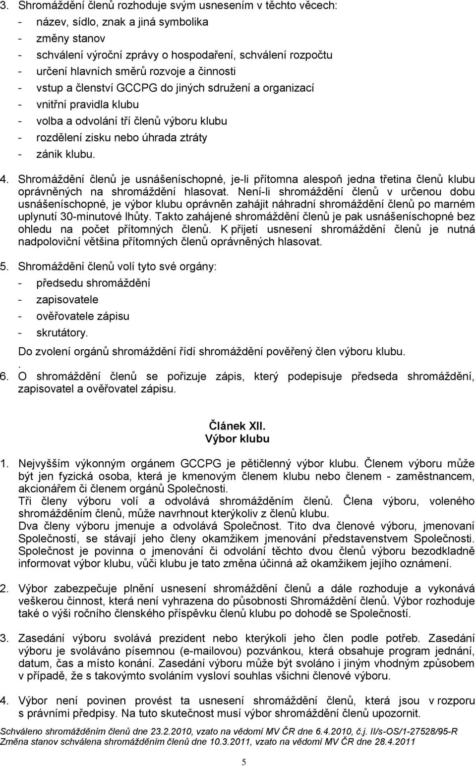 4. Shromáždění členů je usnášeníschopné, je-li přítomna alespoň jedna třetina členů klubu oprávněných na shromáždění hlasovat.