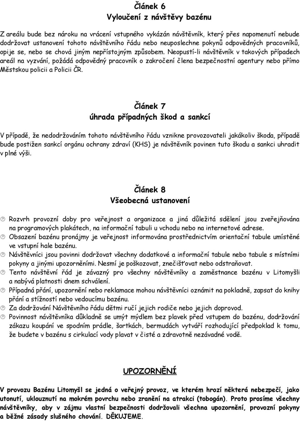 Neopustí-li návštěvník v takových případech areál na vyzvání, požádá odpovědný pracovník o zakročení člena bezpečnostní agentury nebo přímo Městskou policii a Policii ČR.