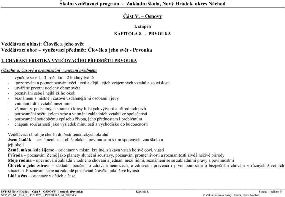 ročníku 2 hodiny týdně - pozorování a pojmenovávání věcí, jevů a dějů, jejich vzájemných vztahů a souvislostí - utváří se prvotní ucelený obraz světa - poznávání sebe i nejbližšího okolí - seznámení