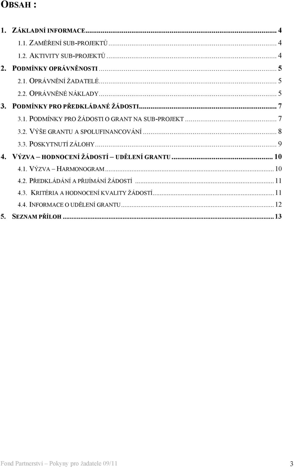 .. 8 3.3. POSKYTNUTÍ ZÁLOHY... 9 4. VÝZVA HODNOCENÍ ŽÁDOSTÍ UDĚLENÍ GRANTU... 10 4.1. VÝZVA HARMONOGRAM...10 4.2. PŘEDKLÁDÁNÍ A PŘIJÍMÁNÍ ŽÁDOSTÍ...11 4.3. KRITÉRIA A HODNOCENÍ KVALITY ŽÁDOSTÍ.