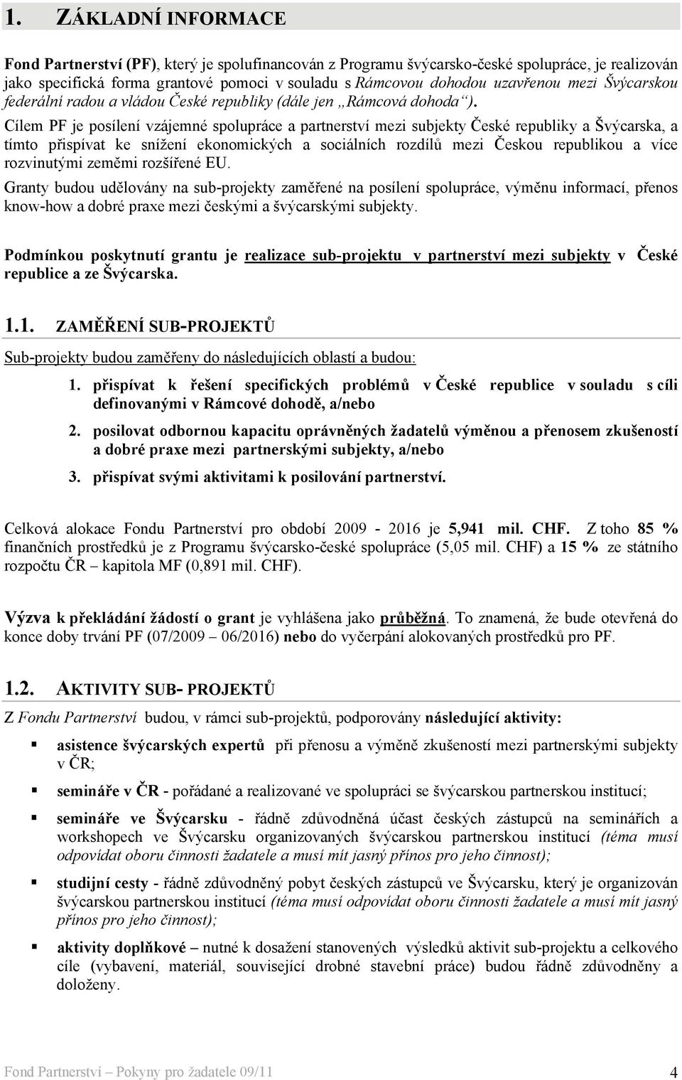 Cílem PF je posílení vzájemné spolupráce a partnerství mezi subjekty České republiky a Švýcarska, a tímto přispívat ke snížení ekonomických a sociálních rozdílů mezi Českou republikou a více