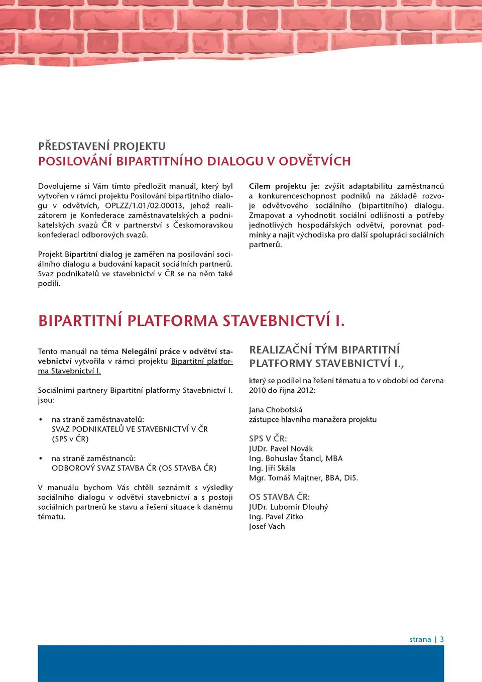 Projekt Bipartitní dialog je zamìøen na posilování sociálního dialogu a budování kapacit sociálních partnerù. Svaz podnikatelù ve stavebnictví v ÈR se na nìm také podílí.