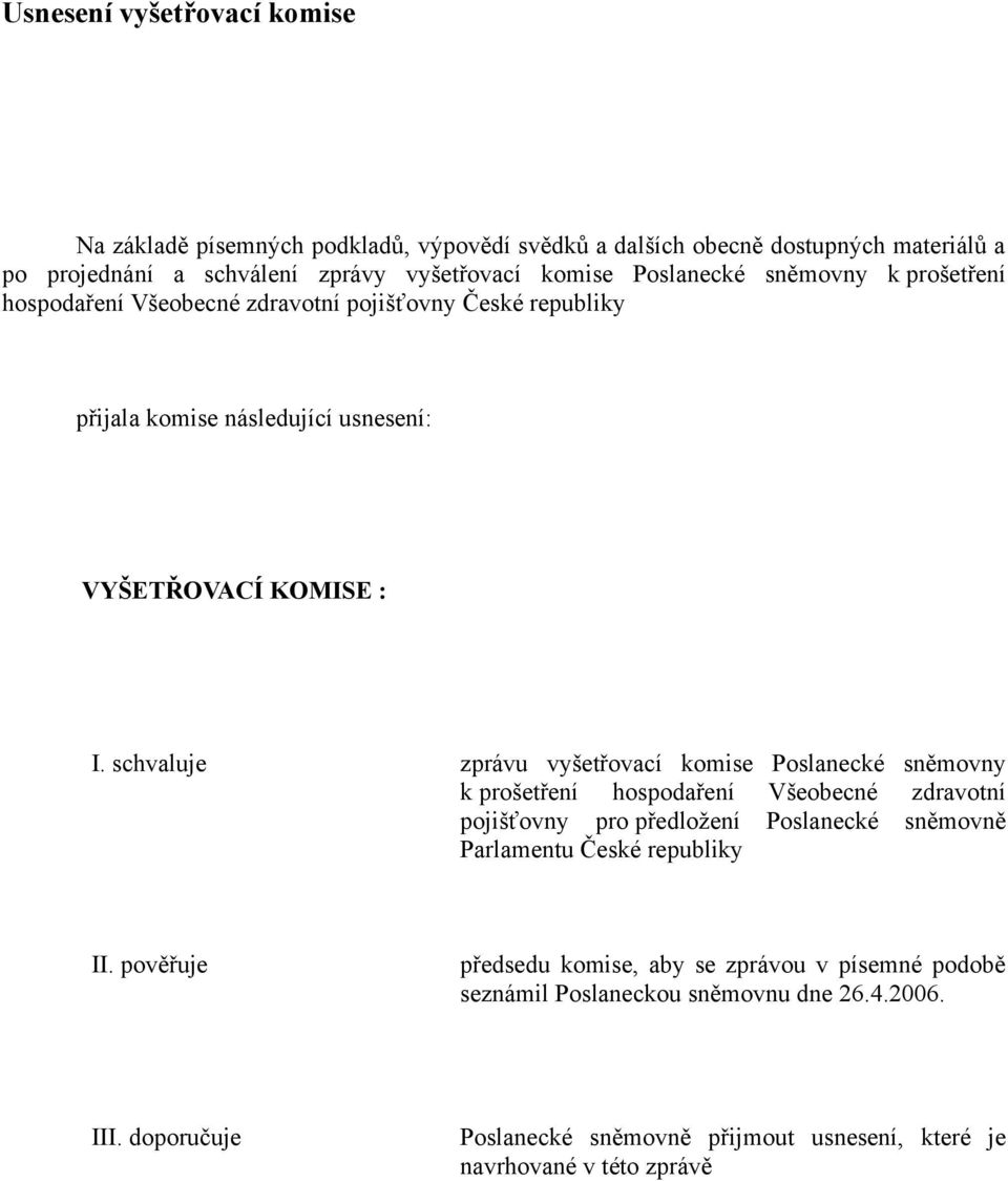 schvaluje zprávu vyšetřovací komise Poslanecké sněmovny k prošetření hospodaření Všeobecné zdravotní pojišťovny pro předložení Poslanecké sněmovně Parlamentu České