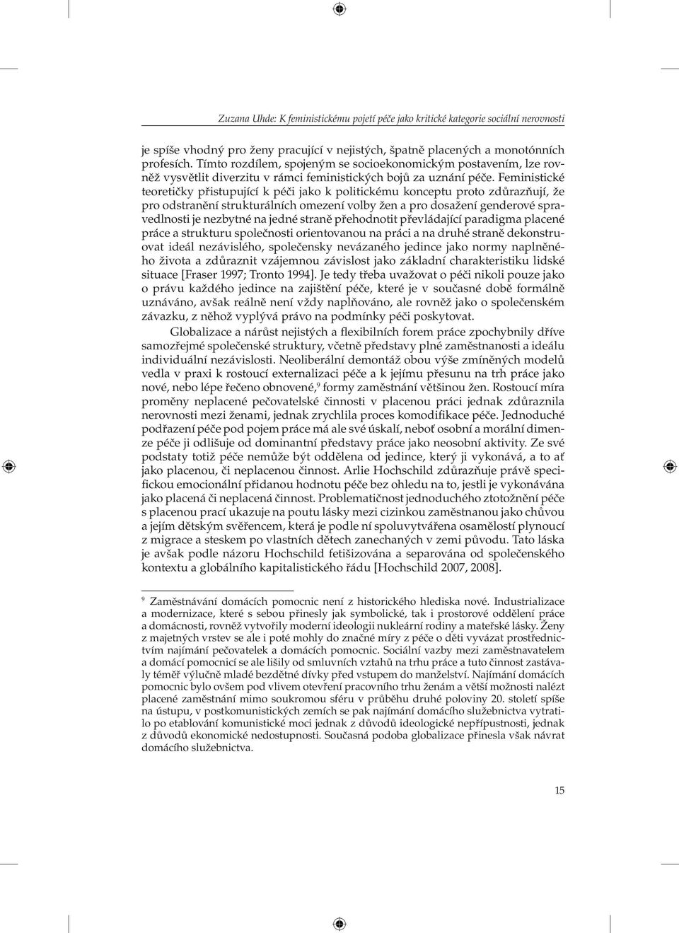 Feministické teoretičky přistupující k péči jako k politickému konceptu proto zdůrazňují, že pro odstranění strukturálních omezení volby žen a pro dosažení genderové spravedlnosti je nezbytné na