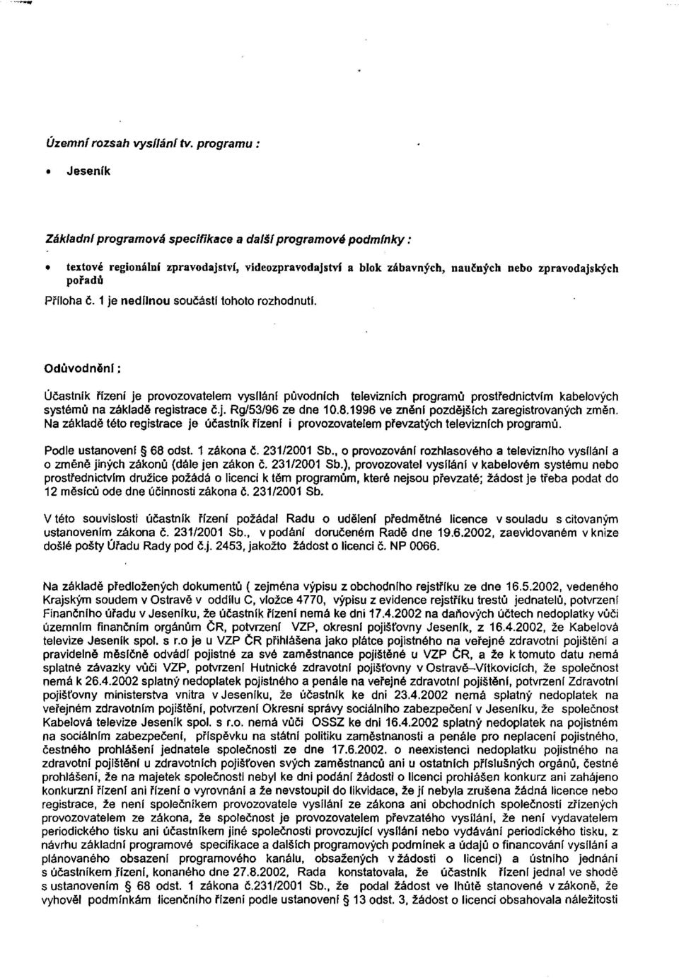 1 je nedílnou součástí tohoto rozhodnutí. Odůvodnění; Účastník řízení je provozovatelem vysílání původních televizních programů prostřednictvím kabelových systémů na základě registrace č.j. Rg/53/96 ze dne 10.