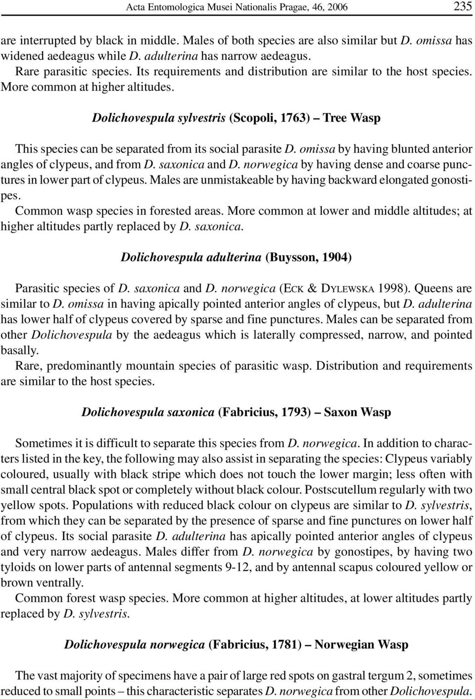 Dolichovespula sylvestris (Scopoli, 1763) Tree Wasp This species can be separated from its social parasite D. omissa by having blunted anterior angles of clypeus, and from D. saxonica and D.