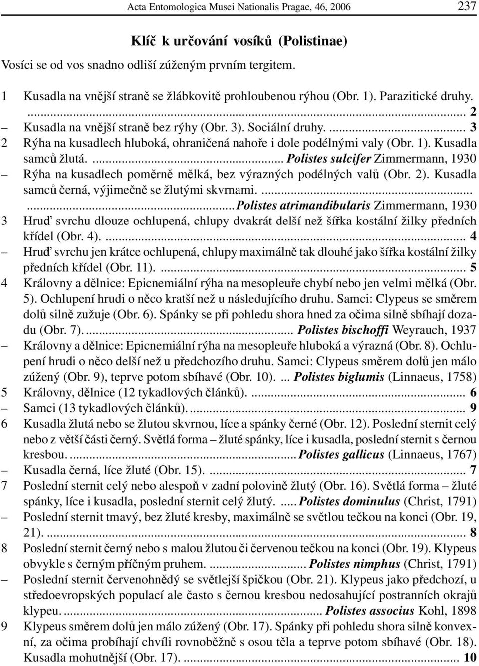 ... 3 2 Rýha na kusadlech hluboká, ohraničená nahoře i dole podélnými valy (Obr. 1). Kusadla samců žlutá.