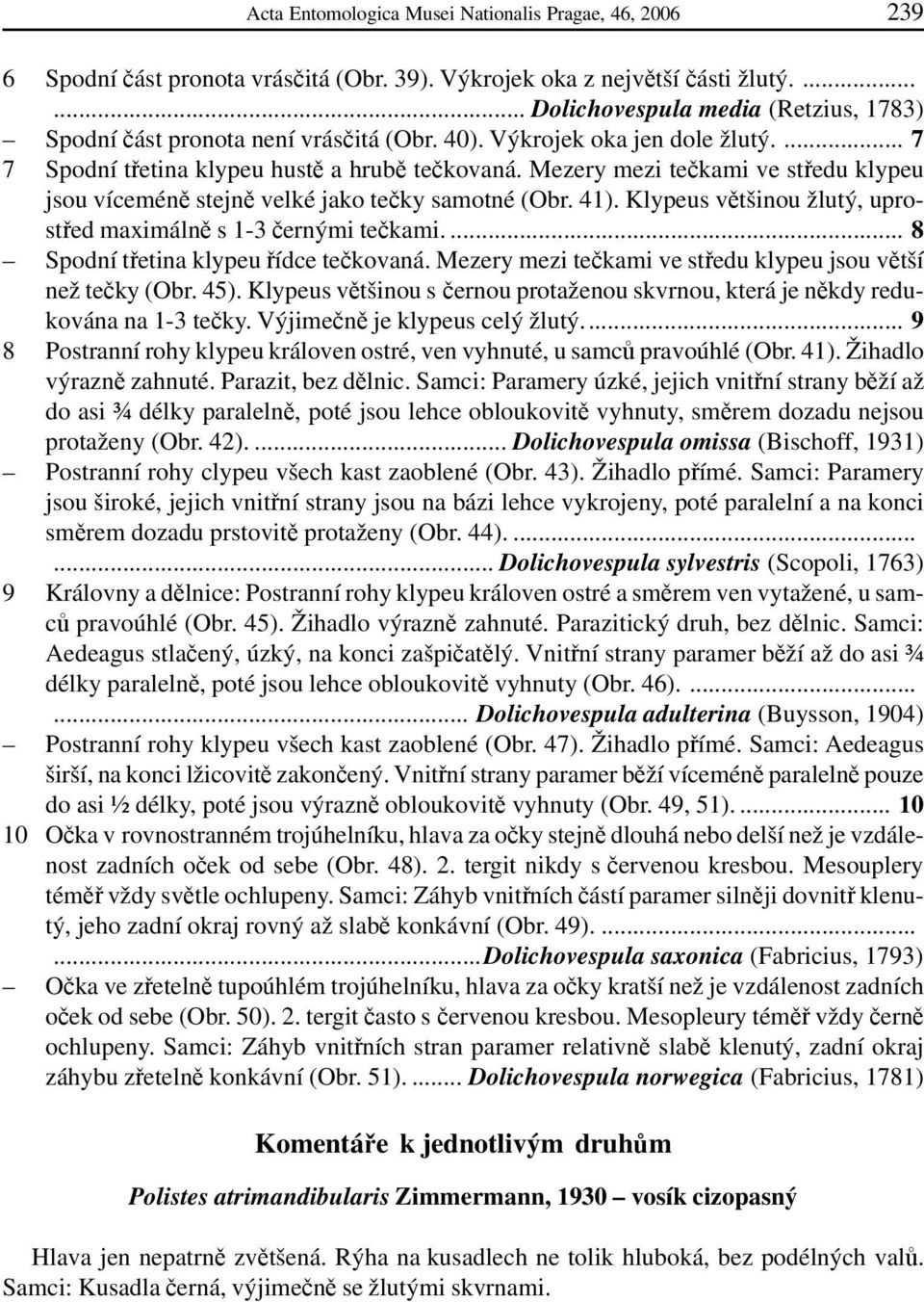 Mezery mezi tečkami ve středu klypeu jsou víceméně stejně velké jako tečky samotné (Obr. 41). Klypeus většinou žlutý, uprostřed maximálně s 1-3 černými tečkami.