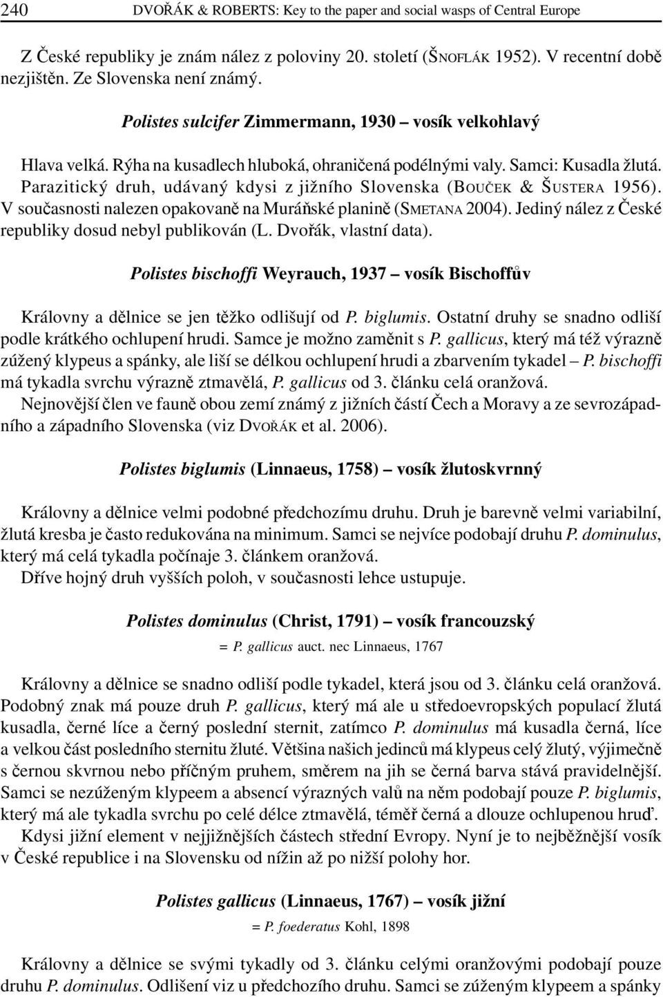 Parazitický druh, udávaný kdysi z jižního Slovenska (BOUČEK & ŠUSTERA 1956). V současnosti nalezen opakovaně na Muráňské planině (SMETANA 2004).