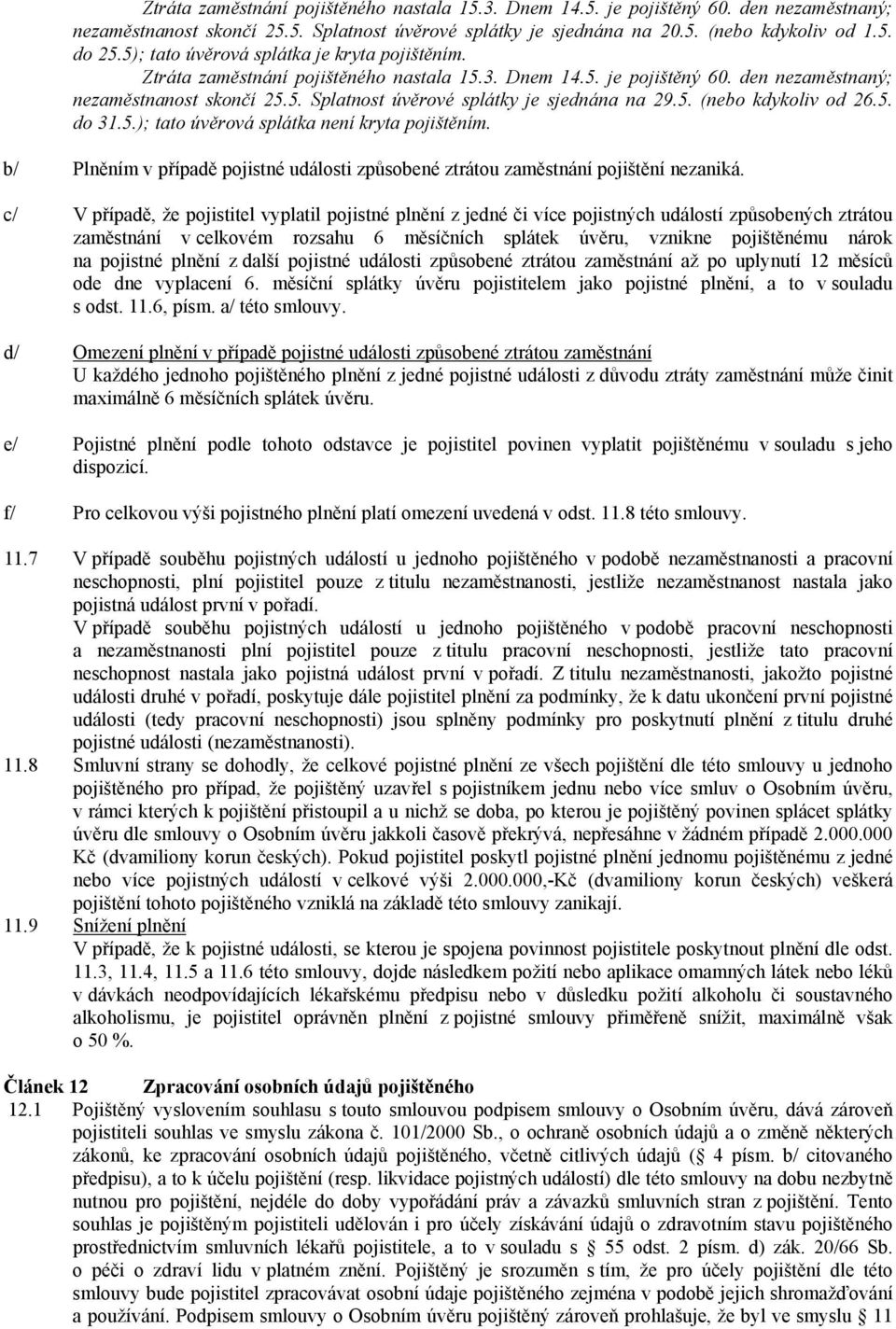 5. (nebo kdykoliv od 26.5. do 31.5.); tato úvěrová splátka není kryta pojištěním. b/ Plněním v případě pojistné události způsobené ztrátou zaměstnání pojištění nezaniká.