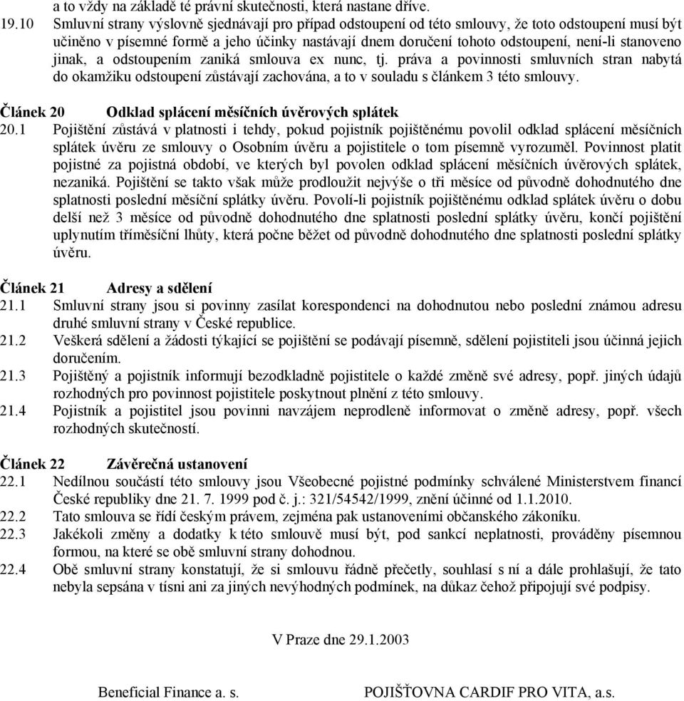 stanoveno jinak, a odstoupením zaniká smlouva ex nunc, tj. práva a povinnosti smluvních stran nabytá do okamžiku odstoupení zůstávají zachována, a to v souladu s článkem 3 této smlouvy.