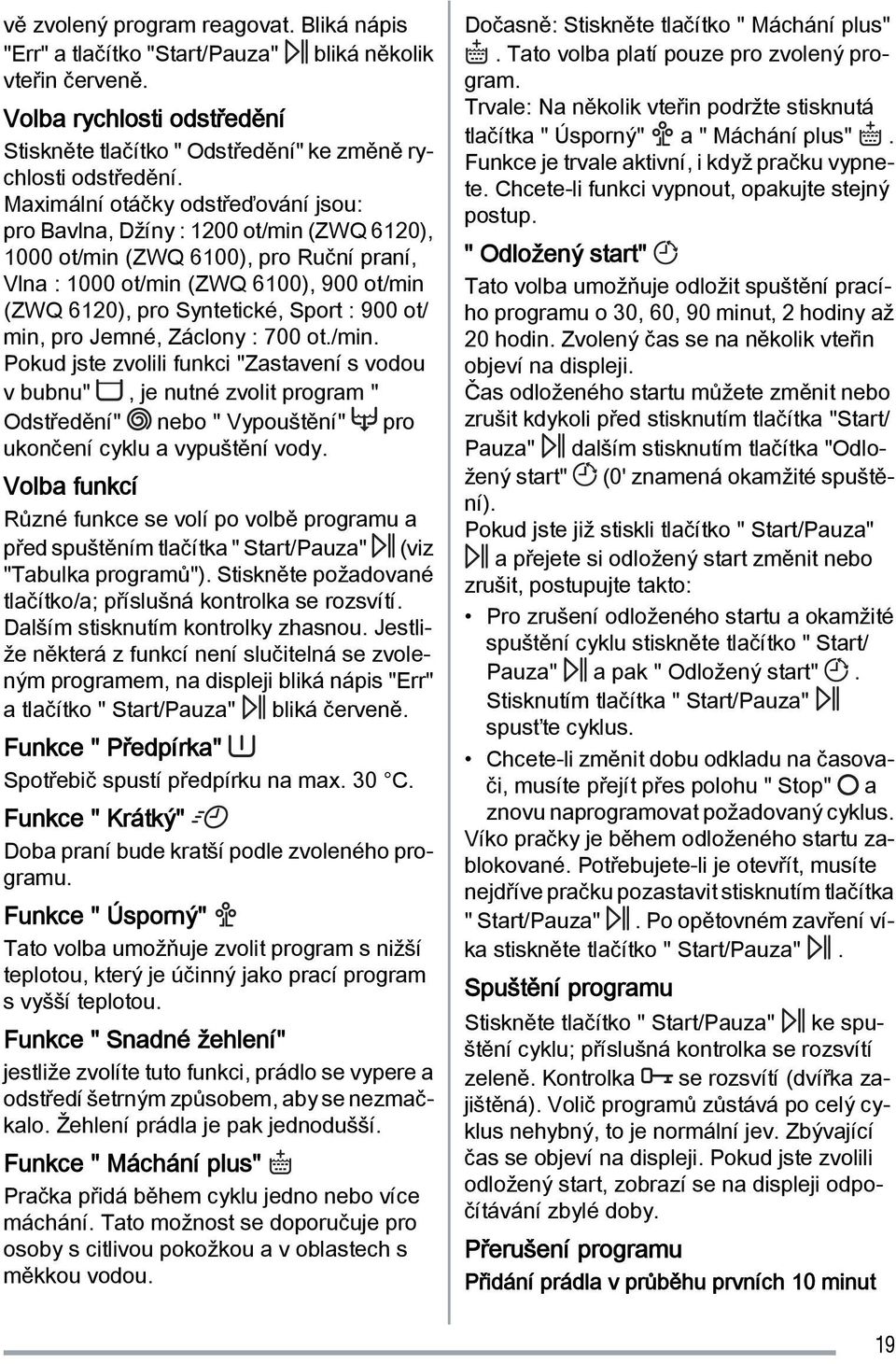 900 ot/ min, pro Jemné, Záclony : 700 ot./min. Pokud jste zvolili funkci "Zastavení s vodou v bubnu", je nutné zvolit program " Odstředění" nebo " Vypouštění" pro ukončení cyklu a vypuštění vody.