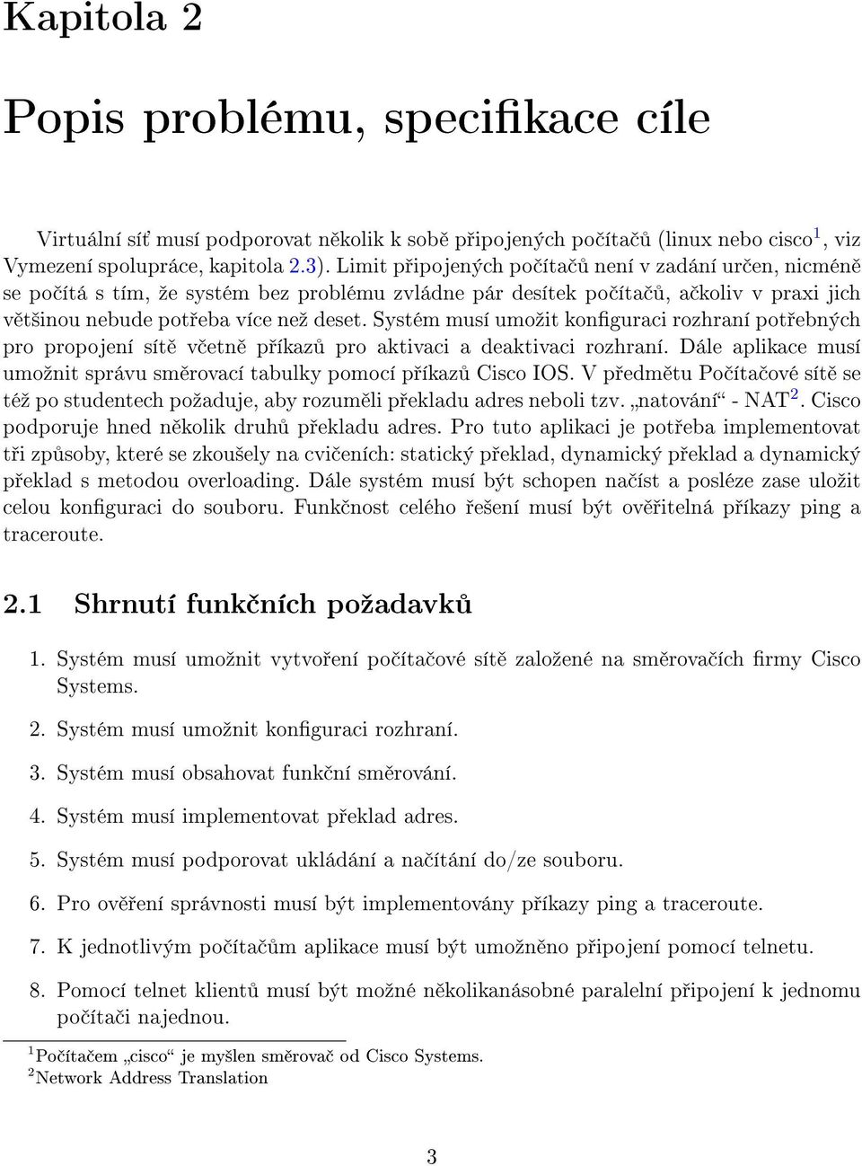 Systém musí umoºit konguraci rozhraní pot ebných pro propojení sít v etn p íkaz pro aktivaci a deaktivaci rozhraní. Dále aplikace musí umoºnit správu sm rovací tabulky pomocí p íkaz Cisco IOS.